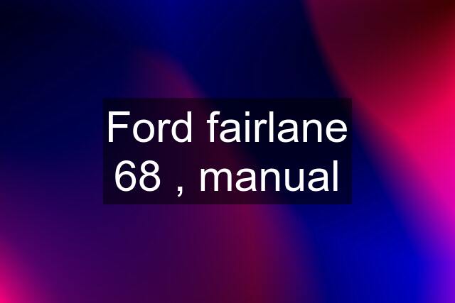 Ford fairlane 68 , manual