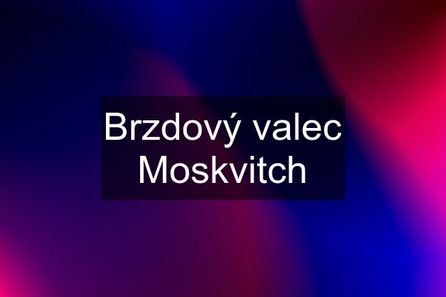 Brzdový valec Moskvitch