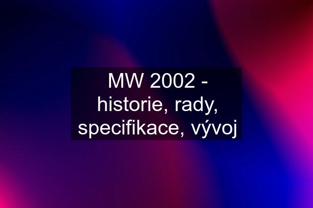 MW 2002 - historie, rady, specifikace, vývoj