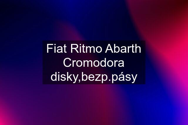 Fiat Ritmo Abarth Cromodora disky,bezp.pásy