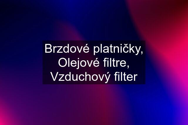 Brzdové platničky, Olejové filtre, Vzduchový filter