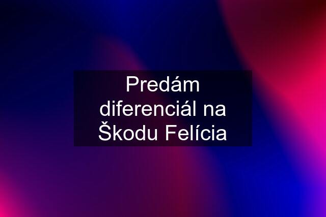 Predám diferenciál na Škodu Felícia