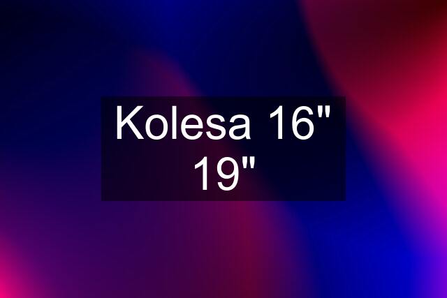 Kolesa 16" 19"