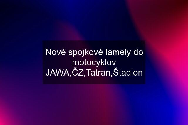 Nové spojkové lamely do motocyklov JAWA,ČZ,Tatran,Štadion