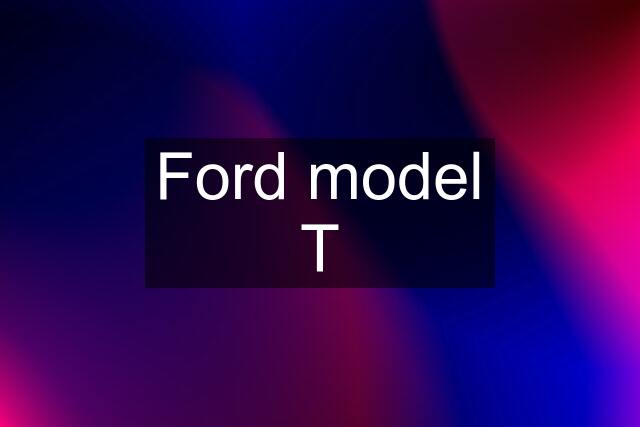 Ford model T