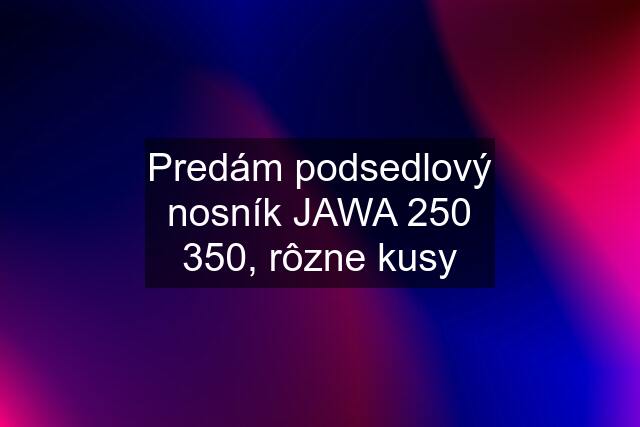 Predám podsedlový nosník JAWA 250 350, rôzne kusy