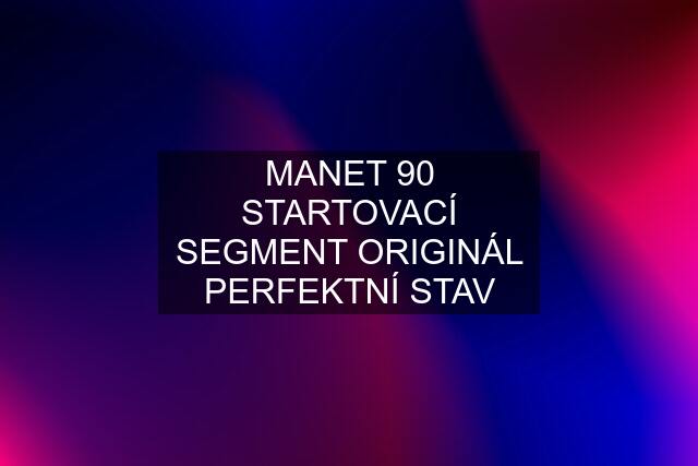 MANET 90 STARTOVACÍ SEGMENT ORIGINÁL PERFEKTNÍ STAV