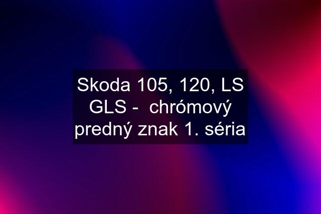 Skoda 105, 120, LS GLS -  chrómový predný znak 1. séria