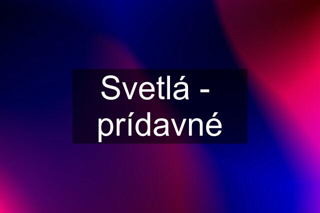 Svetlá -  prídavné