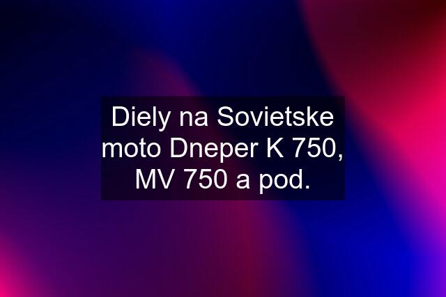 Diely na Sovietske moto Dneper K 750, MV 750 a pod.