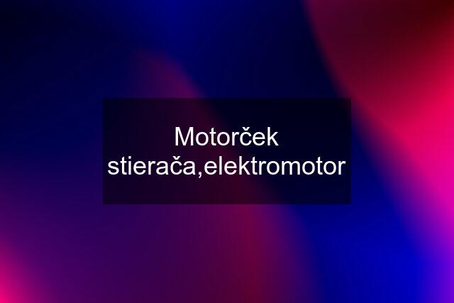 Motorček stierača,elektromotor