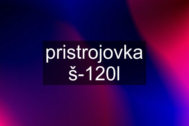 pristrojovka š-120l