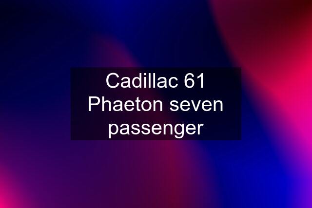 Cadillac 61 Phaeton seven passenger