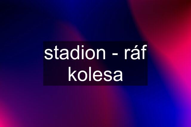 stadion - ráf kolesa