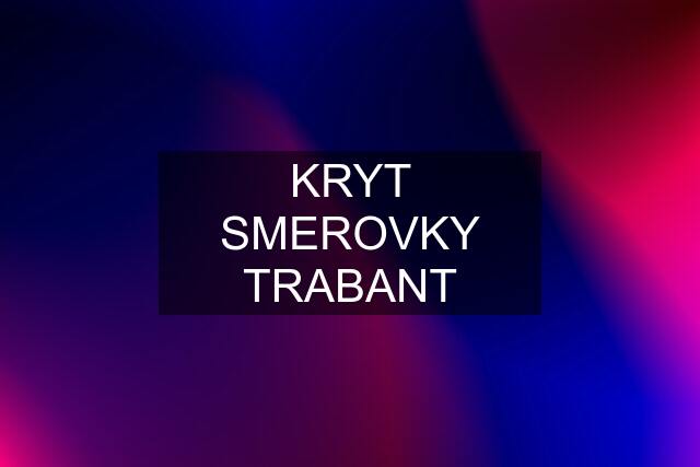 KRYT SMEROVKY TRABANT