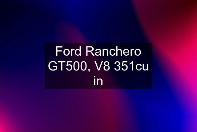 Ford Ranchero GT500, V8 351cu in