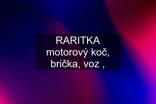 RARITKA motorový koč, brička, voz ,