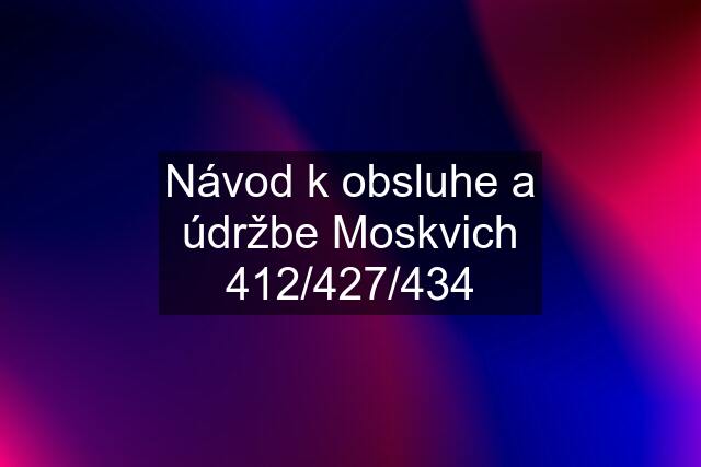 Návod k obsluhe a údržbe Moskvich 412/427/434