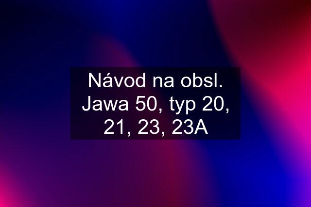 Návod na obsl. Jawa 50, typ 20, 21, 23, 23A