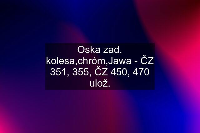 Oska zad. kolesa,chróm,Jawa - ČZ 351, 355, ČZ 450, 470 ulož.