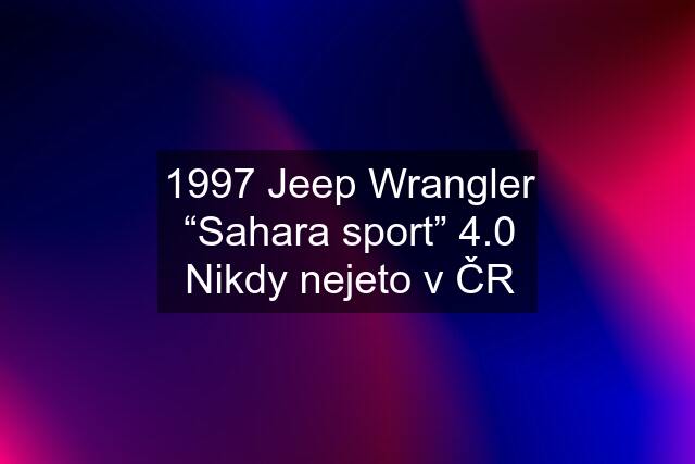 1997 Jeep Wrangler “Sahara sport” 4.0 Nikdy nejeto v ČR