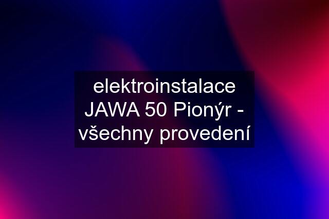 elektroinstalace JAWA 50 Pionýr - všechny provedení