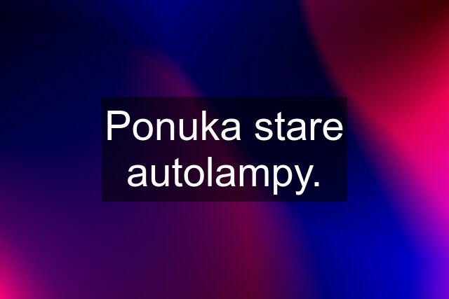 Ponuka stare autolampy.