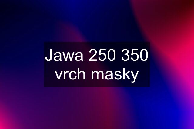 Jawa 250 350 vrch masky