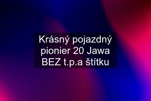 Krásný pojazdný pionier 20 Jawa BEZ t.p.a štítku