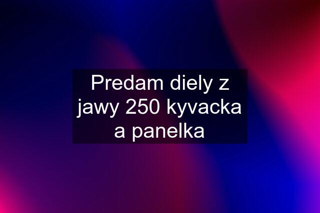 Predam diely z jawy 250 kyvacka a panelka