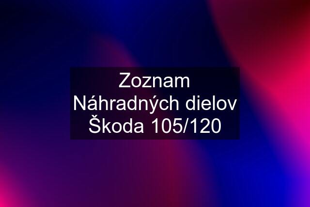 Zoznam Náhradných dielov Škoda 105/120