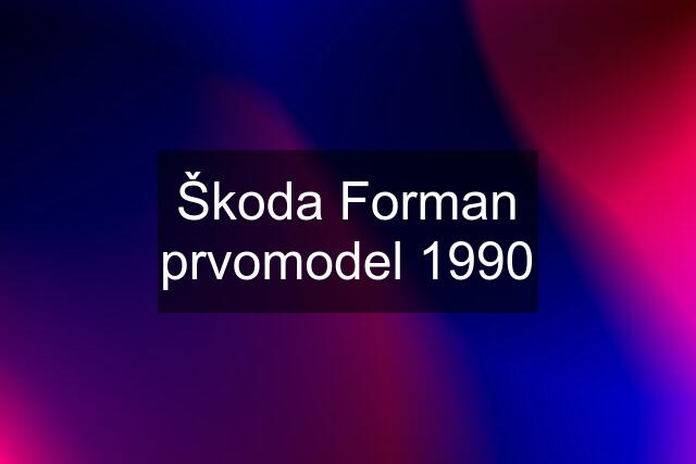 Škoda Forman prvomodel 1990