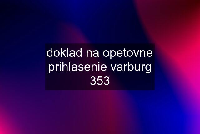 doklad na opetovne prihlasenie varburg 353