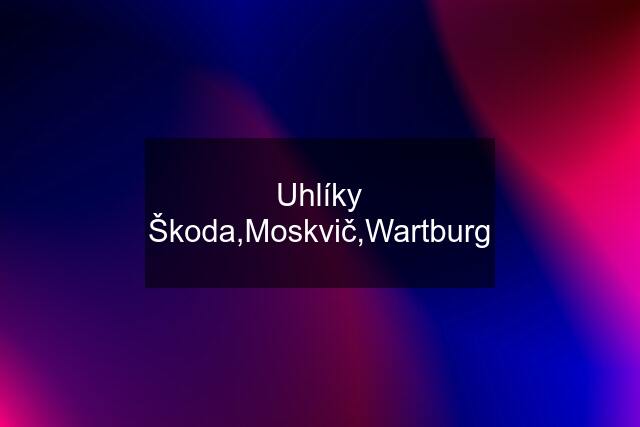 Uhlíky Škoda,Moskvič,Wartburg