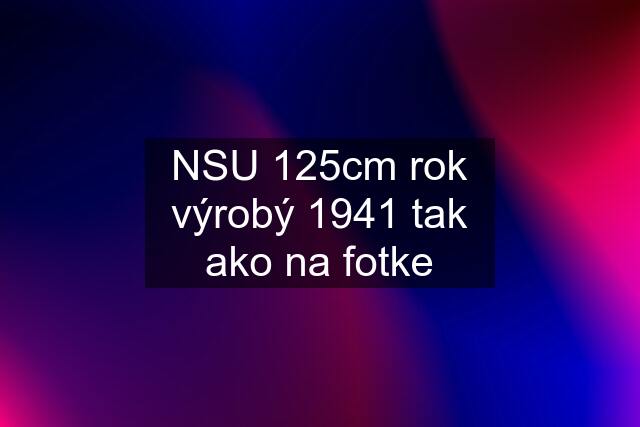 NSU 125cm rok výrobý 1941 tak ako na fotke