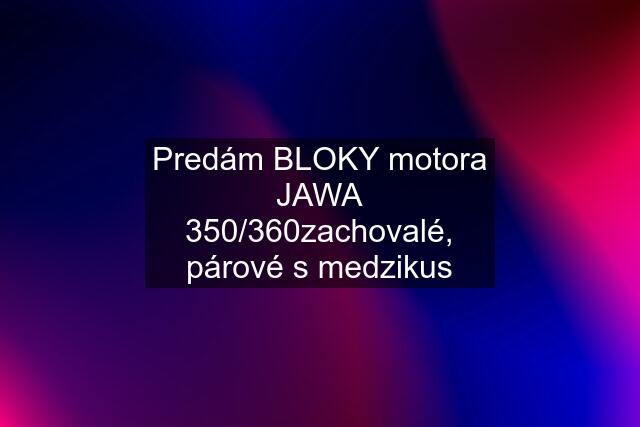 Predám BLOKY motora JAWA 350/360zachovalé, párové s medzikus