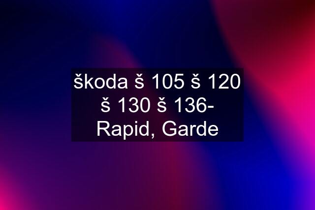 škoda š 105 š 120 š 130 š 136- Rapid, Garde