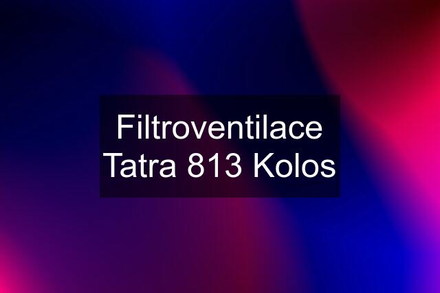 Filtroventilace Tatra 813 Kolos