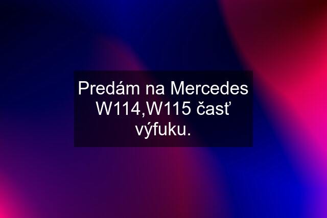 Predám na Mercedes W114,W115 časť výfuku.