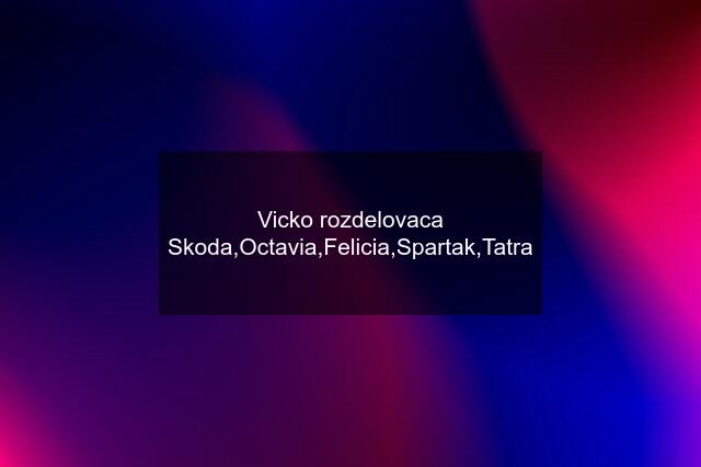 Vicko rozdelovaca Skoda,Octavia,Felicia,Spartak,Tatra