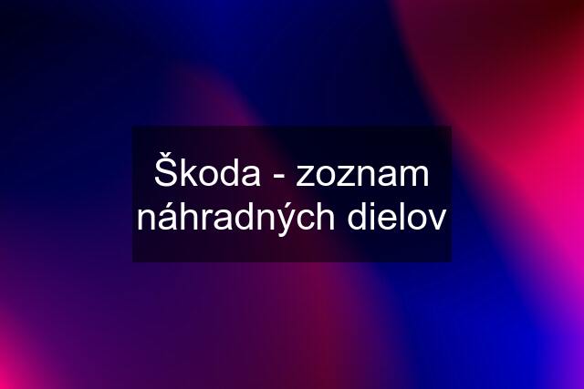 Škoda - zoznam náhradných dielov