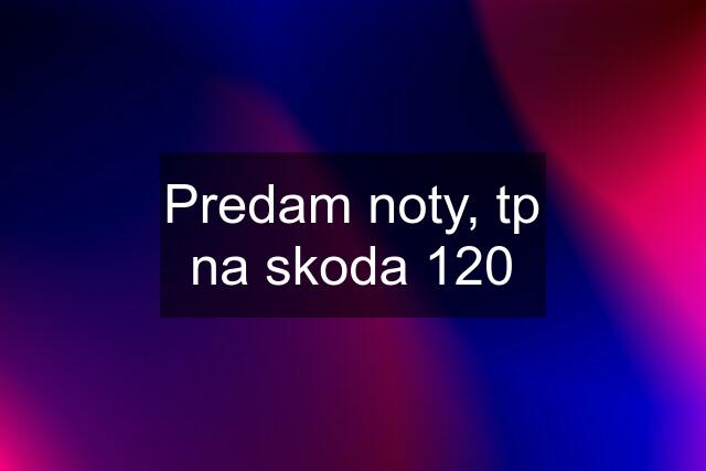 Predam noty, tp na skoda 120