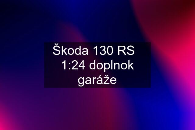 Škoda 130 RS   1:24 doplnok garáže