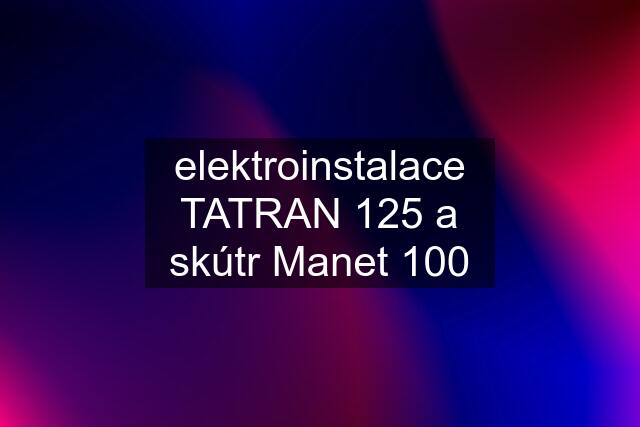 elektroinstalace TATRAN 125 a skútr Manet 100