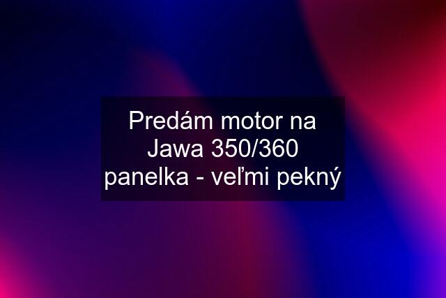 Predám motor na Jawa 350/360 panelka - veľmi pekný