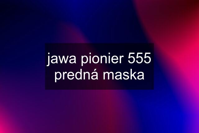 jawa pionier 555 predná maska