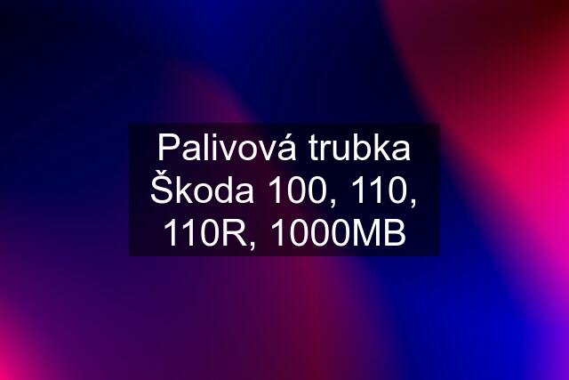 Palivová trubka Škoda 100, 110, 110R, 1000MB