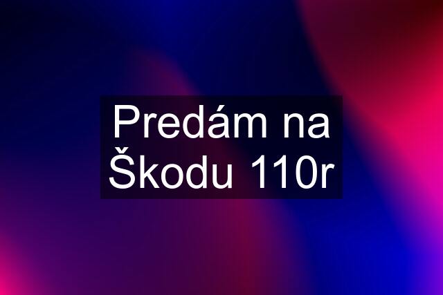 Predám na Škodu 110r