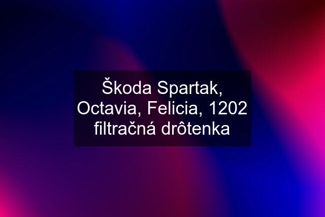 Škoda Spartak, Octavia, Felicia, 1202 filtračná drôtenka