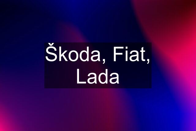 Škoda, Fiat, Lada